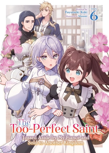 The Too-Perfect Saint: Tossed Aside by My Fiance and Sold to Another Kingdom (Light Novel) Vol. 6