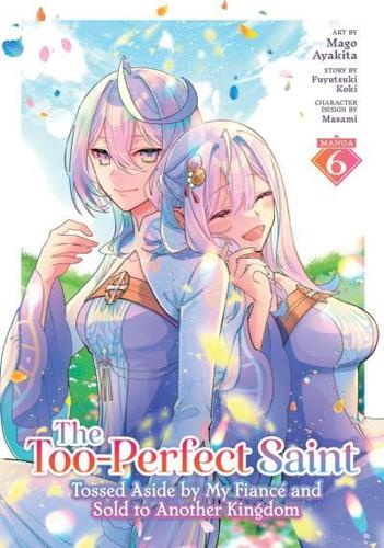 The Too-Perfect Saint: Tossed Aside by My Fiancé and Sold to Another Kingdom (Manga) Vol. 6